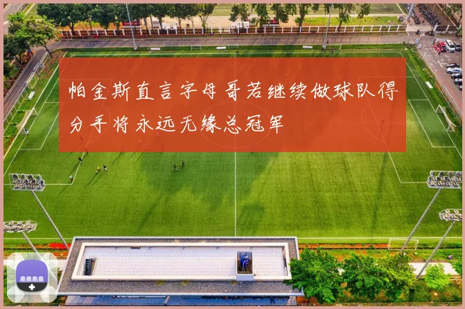 帕金斯直言字母哥若继续做球队得分手将永远无缘总冠军