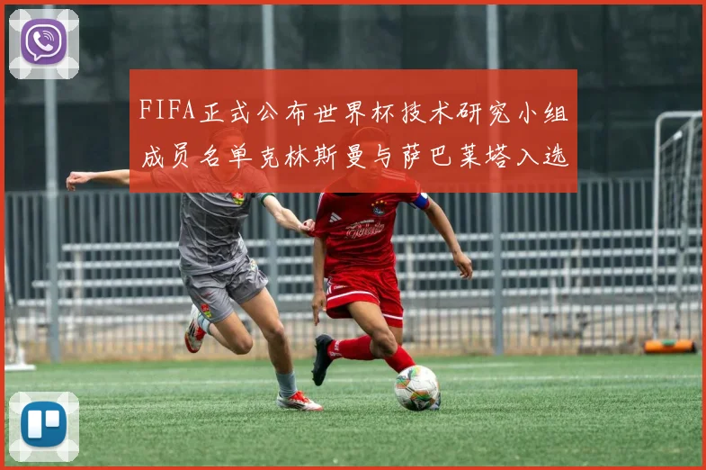 FIFA正式公布世界杯技术研究小组成员名单克林斯曼与萨巴莱塔入选