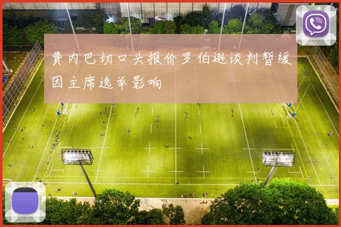 费内巴切口头报价罗伯逊谈判暂缓因主席选举影响