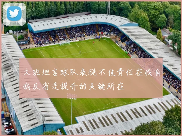 文班坦言球队表现不佳责任在我自我反省是提升的关键所在