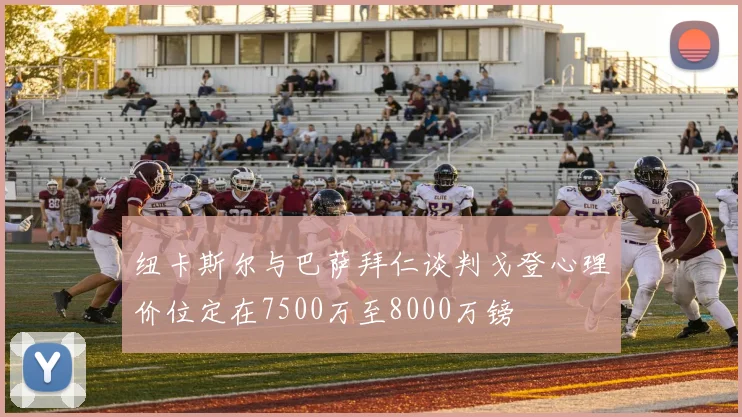 纽卡斯尔与巴萨拜仁谈判戈登心理价位定在7500万至8000万镑