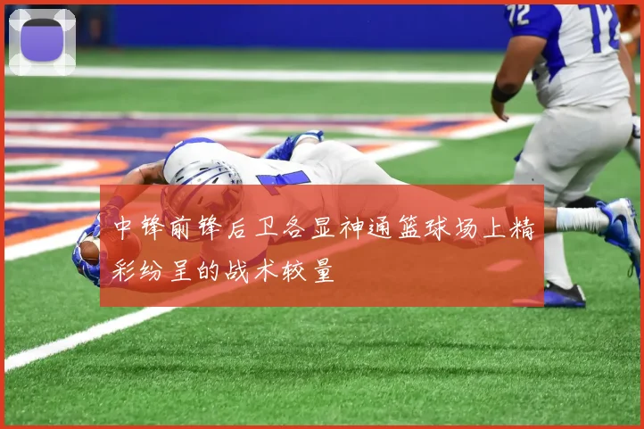 中锋前锋后卫各显神通篮球场上精彩纷呈的战术较量
