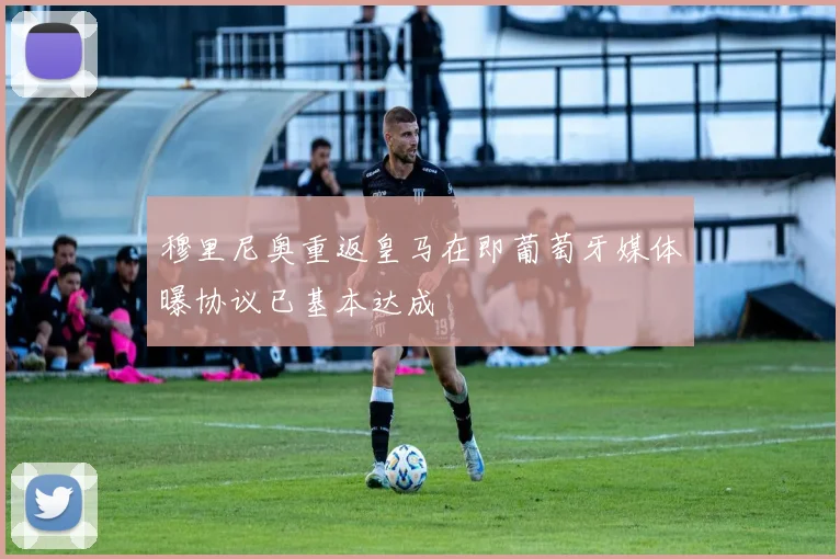穆里尼奥重返皇马在即葡萄牙媒体曝协议已基本达成