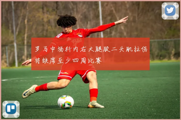 罗马中场科内右大腿股二头肌拉伤将缺席至少四周比赛
