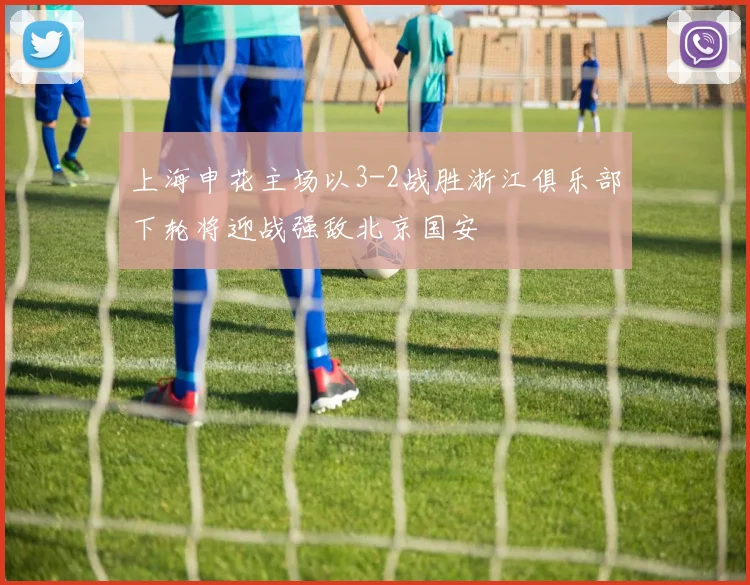 上海申花主场以3-2战胜浙江俱乐部下轮将迎战强敌北京国安