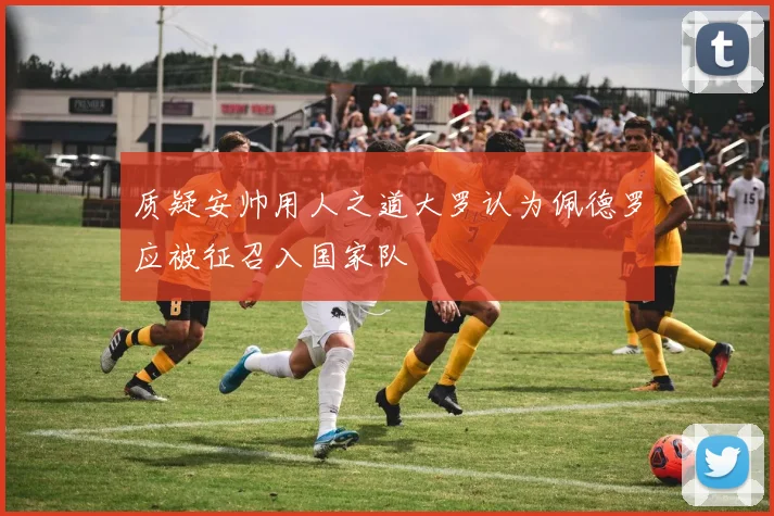 质疑安帅用人之道大罗认为佩德罗应被征召入国家队